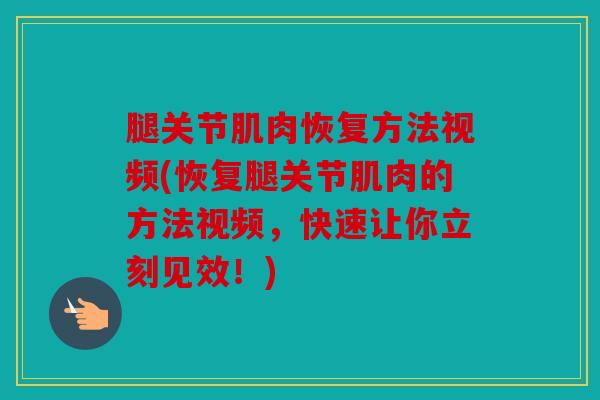 腿关节肌肉恢复方法视频(恢复腿关节肌肉的方法视频，快速让你立刻见效！)