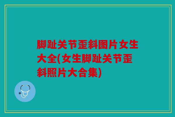 脚趾关节歪斜图片女生大全(女生脚趾关节歪斜照片大合集)