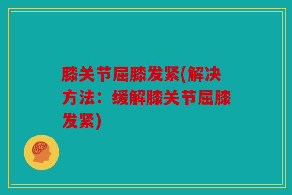 膝关节屈膝发紧(解决方法：缓解膝关节屈膝发紧)