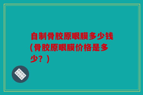 自制骨胶原眼膜多少钱(骨胶原眼膜价格是多少？)