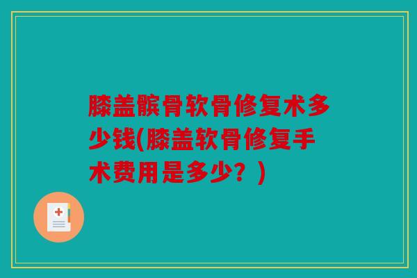膝盖髌骨软骨修复术多少钱(膝盖软骨修复手术费用是多少？)