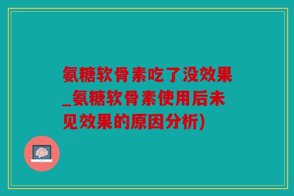 氨糖软骨素吃了没效果_氨糖软骨素使用后未见效果的原因分析)