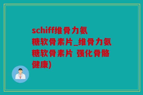 schiff维骨力氨糖软骨素片_维骨力氨糖软骨素片 强化骨骼健康)