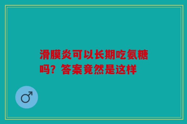 滑膜炎可以长期吃氨糖吗？答案竟然是这样