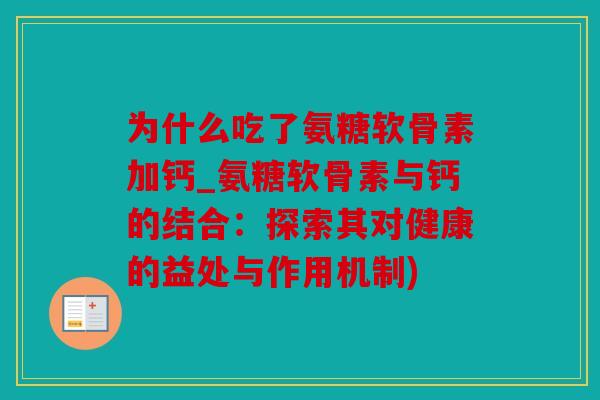 为什么吃了氨糖软骨素加钙_氨糖软骨素与钙的结合：探索其对健康的益处与作用机制)