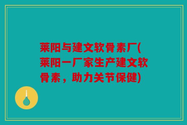 莱阳与建文软骨素厂(莱阳一厂家生产建文软骨素，助力关节保健)