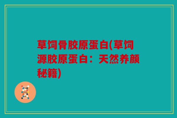 草饲骨胶原蛋白(草饲源胶原蛋白：天然养颜秘籍)