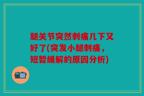 腿关节突然刺痛几下又好了(突发小腿刺痛，短暂缓解的原因分析)