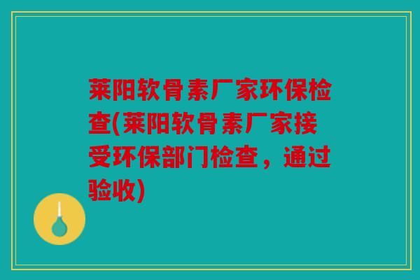 莱阳软骨素厂家环保检查(莱阳软骨素厂家接受环保部门检查，通过验收)