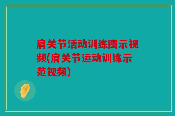 肩关节活动训练图示视频(肩关节运动训练示范视频)