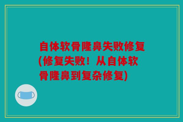 自体软骨隆鼻失败修复(修复失败！从自体软骨隆鼻到复杂修复)