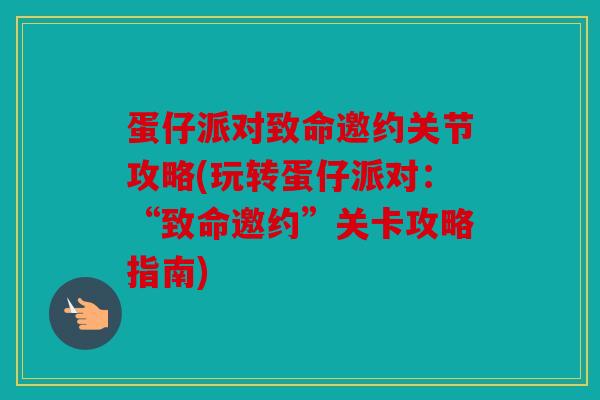 蛋仔派对致命邀约关节攻略(玩转蛋仔派对：“致命邀约”关卡攻略指南)