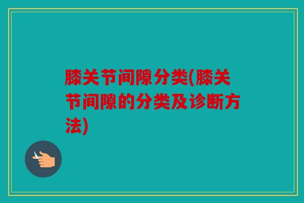 膝关节间隙分类(膝关节间隙的分类及诊断方法)