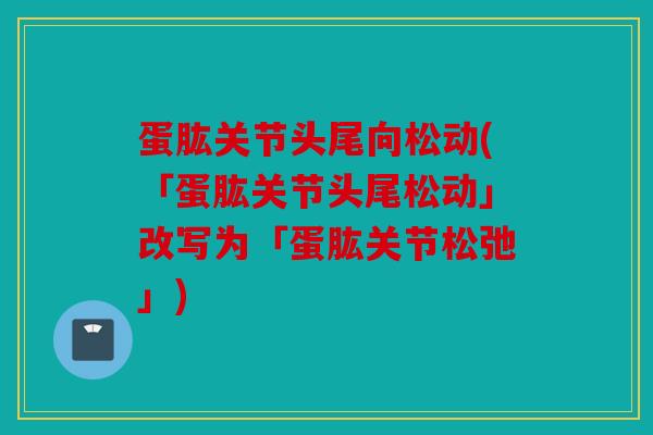 蛋肱关节头尾向松动(「蛋肱关节头尾松动」改写为「蛋肱关节松弛」)