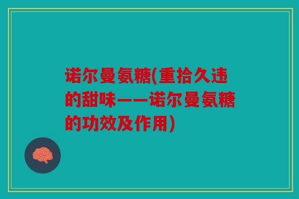 诺尔曼氨糖(重拾久违的甜味——诺尔曼氨糖的功效及作用)