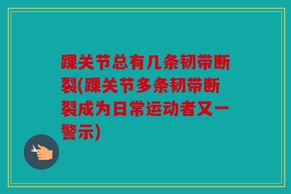 踝关节总有几条韧带断裂(踝关节多条韧带断裂成为日常运动者又一警示)