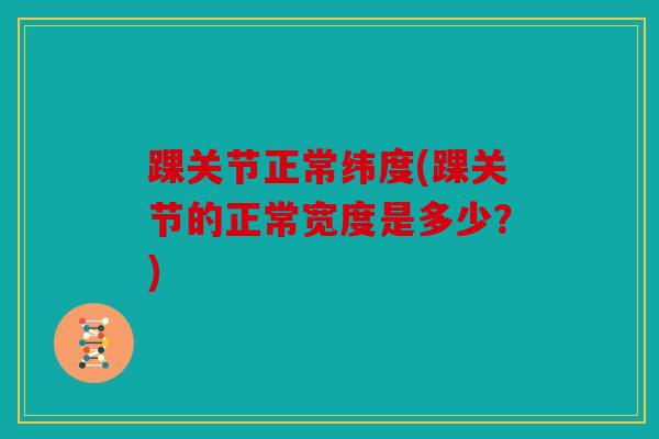 踝关节正常纬度(踝关节的正常宽度是多少？)
