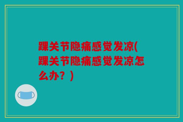 踝关节隐痛感觉发凉(踝关节隐痛感觉发凉怎么办？)