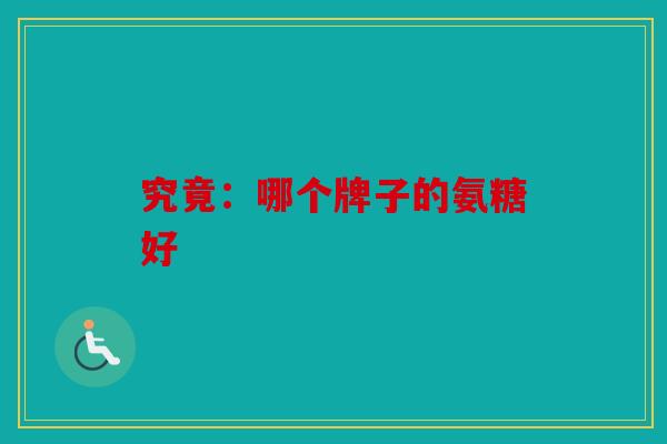 究竟：哪个牌子的氨糖好
