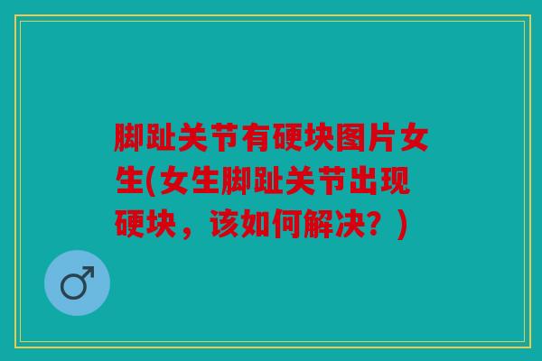 脚趾关节有硬块图片女生(女生脚趾关节出现硬块，该如何解决？)