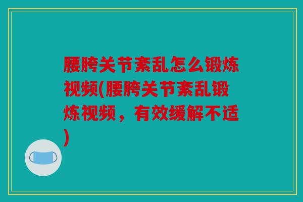 腰胯关节紊乱怎么锻炼视频(腰胯关节紊乱锻炼视频，有效缓解不适)