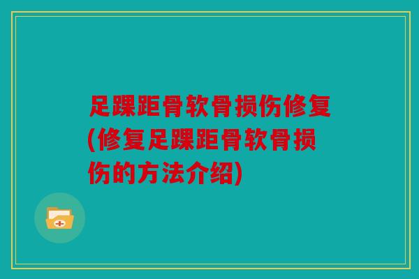 足踝距骨软骨损伤修复(修复足踝距骨软骨损伤的方法介绍)