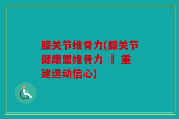 膝关节维骨力(膝关节健康需维骨力 – 重建运动信心)