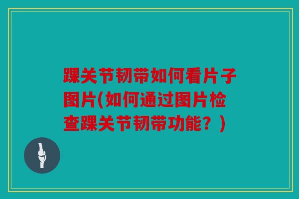 踝关节韧带如何看片子图片(如何通过图片检查踝关节韧带功能？)