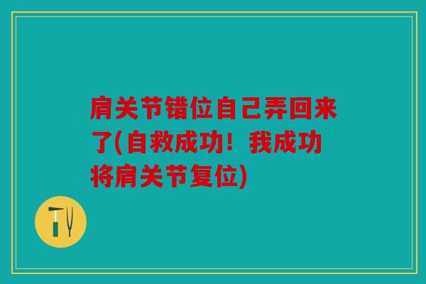 肩关节错位自己弄回来了(自救成功！我成功将肩关节复位)