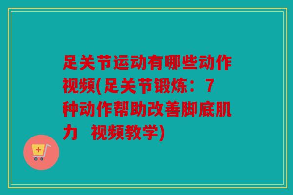 足关节运动有哪些动作视频(足关节锻炼：7种动作帮助改善脚底肌力  视频教学)