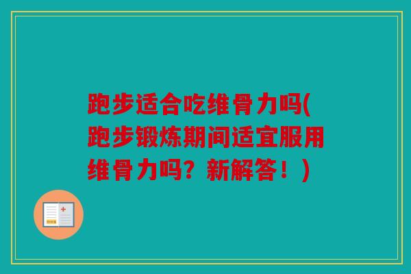 跑步适合吃维骨力吗(跑步锻炼期间适宜服用维骨力吗？新解答！)