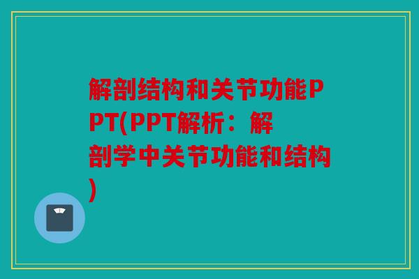 解剖结构和关节功能PPT(PPT解析：解剖学中关节功能和结构)