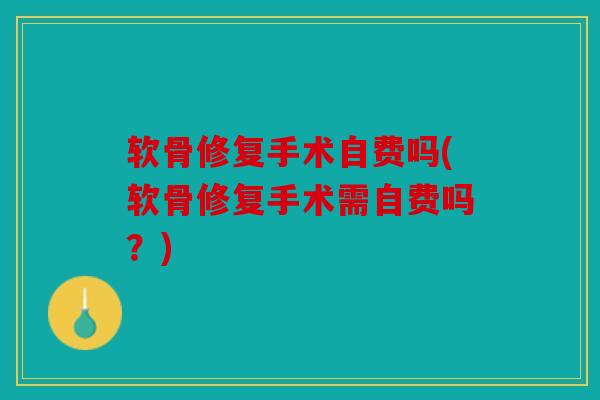 软骨修复手术自费吗(软骨修复手术需自费吗？)