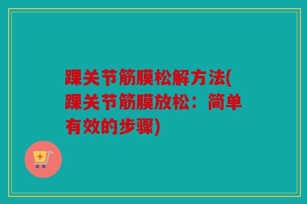 踝关节筋膜松解方法(踝关节筋膜放松：简单有效的步骤)