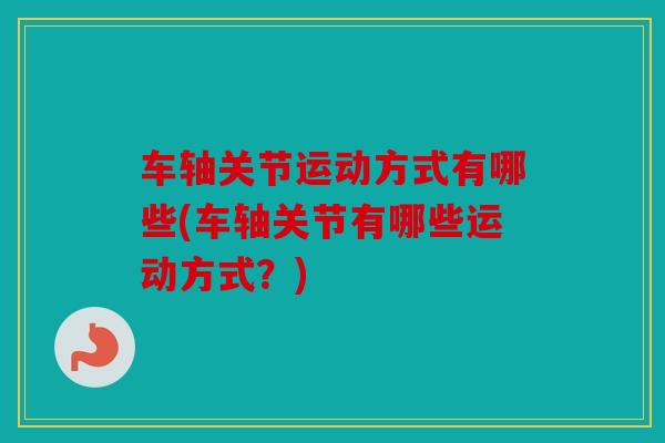 车轴关节运动方式有哪些(车轴关节有哪些运动方式？)