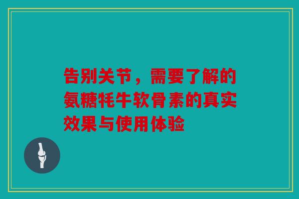告别关节，需要了解的氨糖牦牛软骨素的真实效果与使用体验