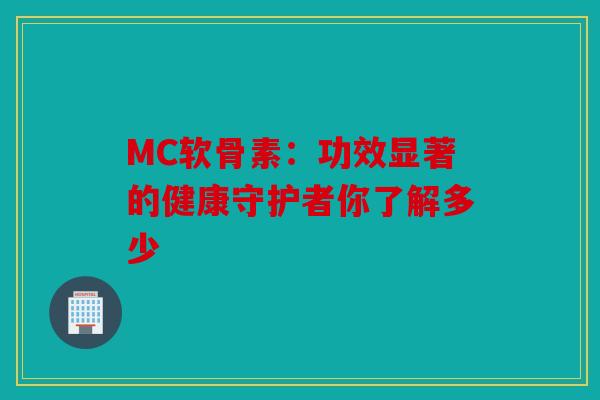 MC软骨素：功效显著的健康守护者你了解多少