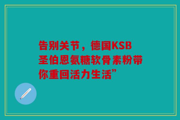 告别关节，德国KSB圣伯恩氨糖软骨素粉带你重回活力生活”