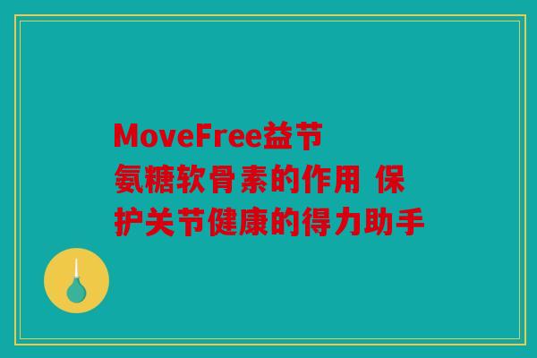 MoveFree益节氨糖软骨素的作用 保护关节健康的得力助手