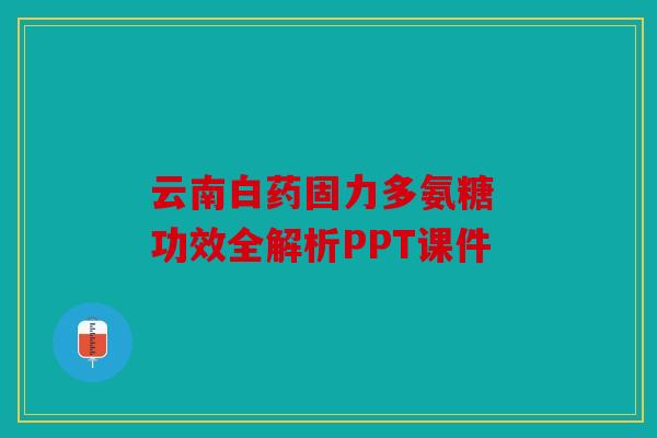 云南白药固力多氨糖 功效全解析PPT课件