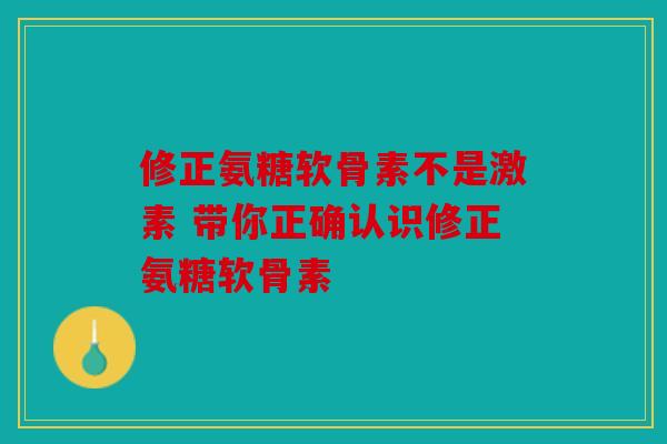 修正氨糖软骨素不是激素 带你正确认识修正氨糖软骨素