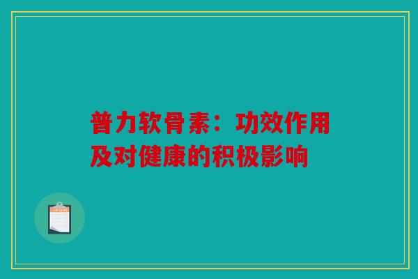 普力软骨素：功效作用及对健康的积极影响