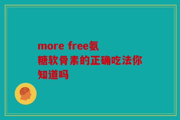 more free氨糖软骨素的正确吃法你知道吗