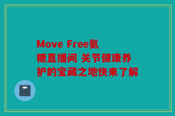 Move Free氨糖直播间 关节健康养护的宝藏之地快来了解