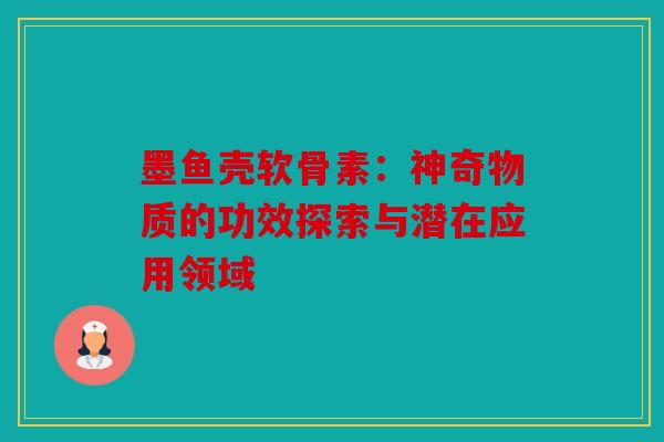 墨鱼壳软骨素：神奇物质的功效探索与潜在应用领域