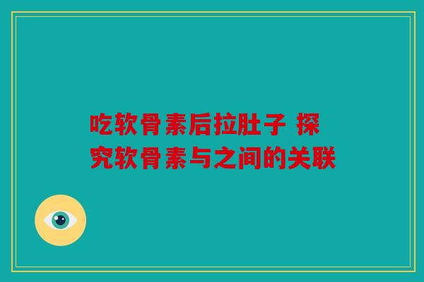 吃软骨素后拉肚子 探究软骨素与之间的关联