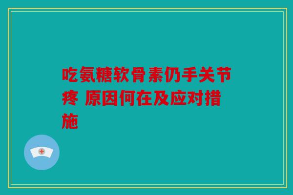 吃氨糖软骨素仍手关节疼 原因何在及应对措施
