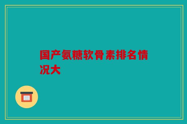 国产氨糖软骨素排名情况大