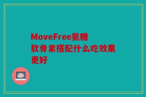 MoveFree氨糖软骨素搭配什么吃效果更好