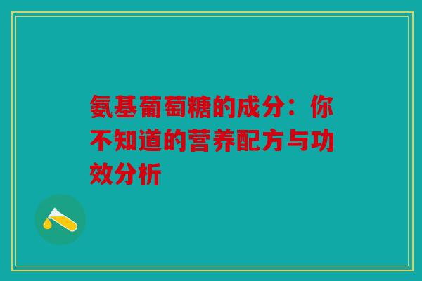 氨基葡萄糖的成分：你不知道的营养配方与功效分析